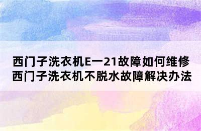 西门子洗衣机E一21故障如何维修 西门子洗衣机不脱水故障解决办法